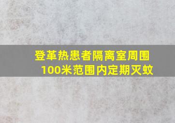 登革热患者隔离室周围100米范围内定期灭蚊