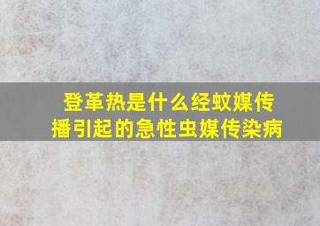 登革热是什么经蚊媒传播引起的急性虫媒传染病