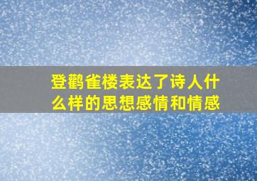 登鹳雀楼表达了诗人什么样的思想感情和情感