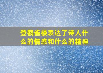 登鹳雀楼表达了诗人什么的情感和什么的精神