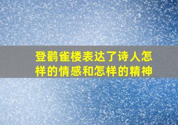 登鹳雀楼表达了诗人怎样的情感和怎样的精神