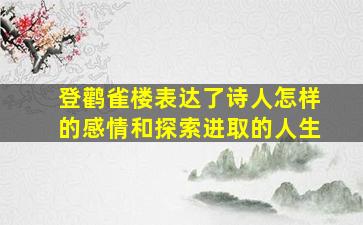 登鹳雀楼表达了诗人怎样的感情和探索进取的人生