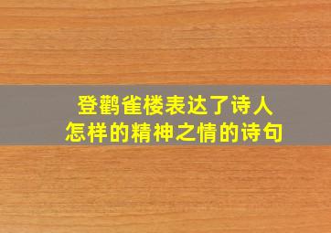 登鹳雀楼表达了诗人怎样的精神之情的诗句