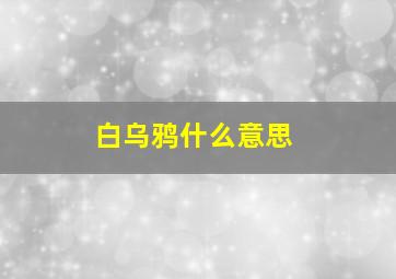 白乌鸦什么意思