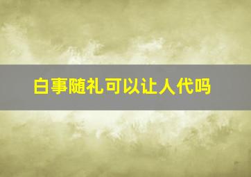 白事随礼可以让人代吗