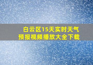 白云区15天实时天气预报视频播放大全下载