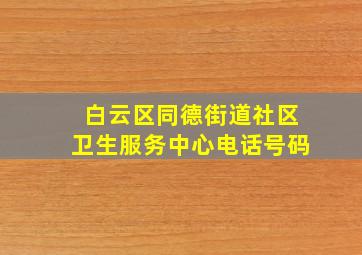 白云区同德街道社区卫生服务中心电话号码