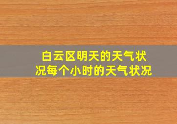 白云区明天的天气状况每个小时的天气状况