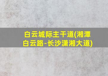 白云城际主干道(湘潭白云路-长沙潇湘大道)