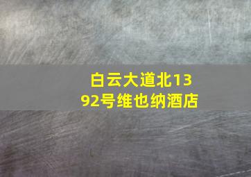 白云大道北1392号维也纳酒店