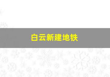 白云新建地铁