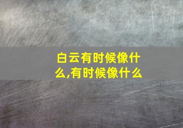 白云有时候像什么,有时候像什么