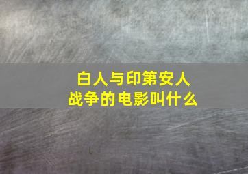 白人与印第安人战争的电影叫什么