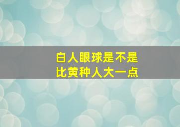 白人眼球是不是比黄种人大一点