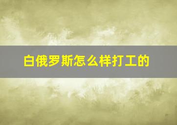 白俄罗斯怎么样打工的