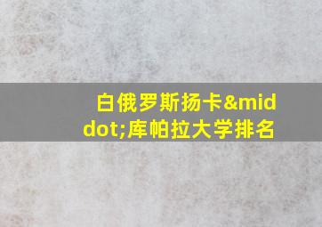 白俄罗斯扬卡·库帕拉大学排名