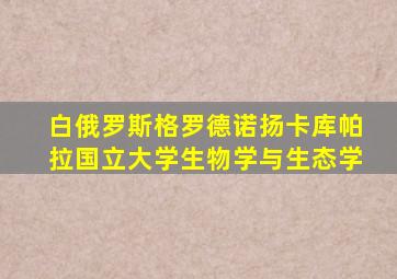 白俄罗斯格罗德诺扬卡库帕拉国立大学生物学与生态学