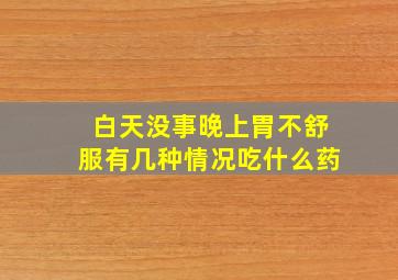 白天没事晚上胃不舒服有几种情况吃什么药