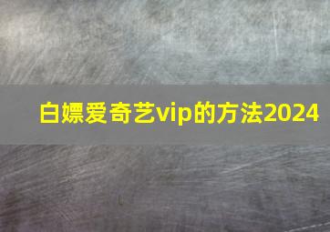 白嫖爱奇艺vip的方法2024