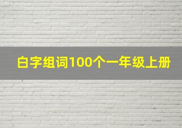 白字组词100个一年级上册