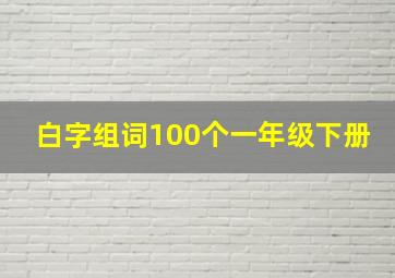 白字组词100个一年级下册