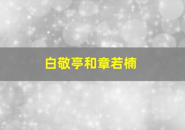 白敬亭和章若楠