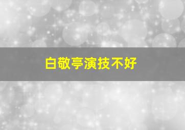 白敬亭演技不好