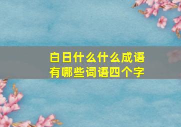 白日什么什么成语有哪些词语四个字