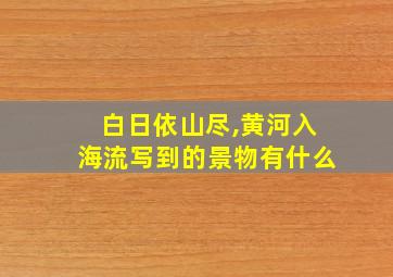 白日依山尽,黄河入海流写到的景物有什么