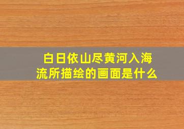 白日依山尽黄河入海流所描绘的画面是什么