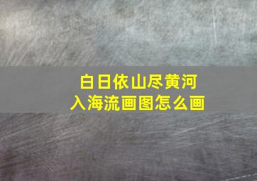 白日依山尽黄河入海流画图怎么画