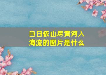 白日依山尽黄河入海流的图片是什么