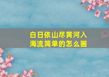 白日依山尽黄河入海流简单的怎么画