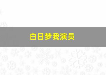 白日梦我演员