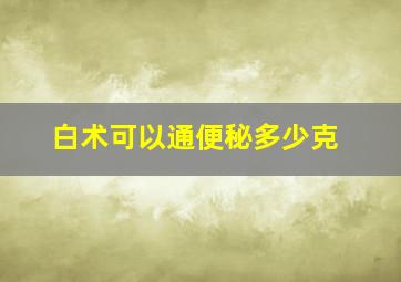 白术可以通便秘多少克