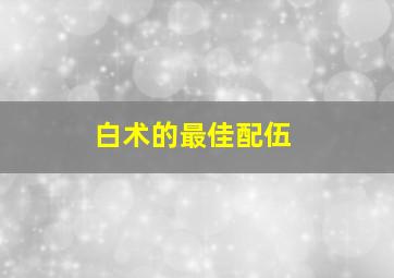 白术的最佳配伍