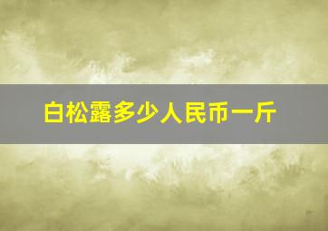 白松露多少人民币一斤