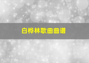 白桦林歌曲曲谱