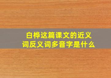 白桦这篇课文的近义词反义词多音字是什么