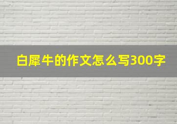 白犀牛的作文怎么写300字