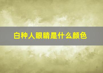 白种人眼睛是什么颜色