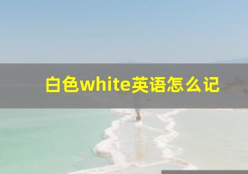 白色white英语怎么记