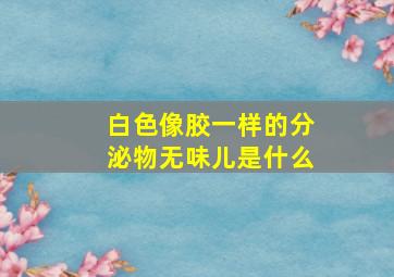 白色像胶一样的分泌物无味儿是什么