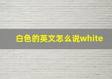 白色的英文怎么说white