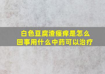 白色豆腐渣瘙痒是怎么回事用什么中药可以治疗