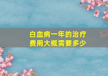 白血病一年的治疗费用大概需要多少