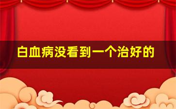 白血病没看到一个治好的