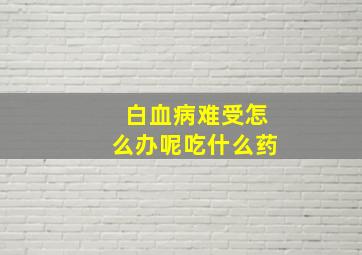 白血病难受怎么办呢吃什么药