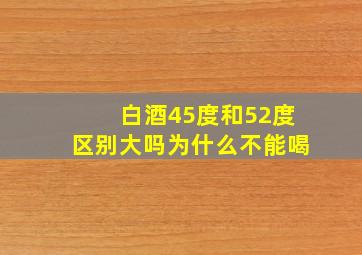 白酒45度和52度区别大吗为什么不能喝