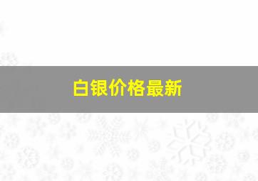 白银价格最新